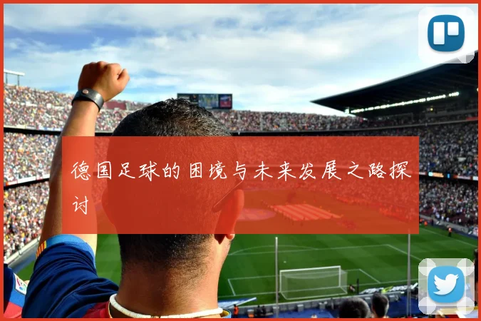 德国足球的困境与未来发展之路探讨