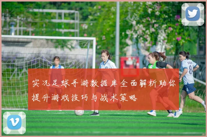 实况足球手游数据库全面解析助你提升游戏技巧与战术策略