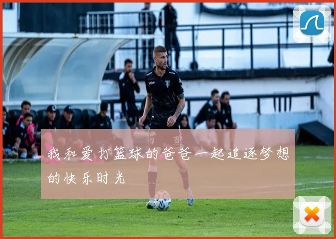 我和爱打篮球的爸爸一起追逐梦想的快乐时光