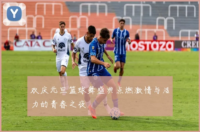 欢庆元旦篮球舞盛典点燃激情与活力的青春之夜