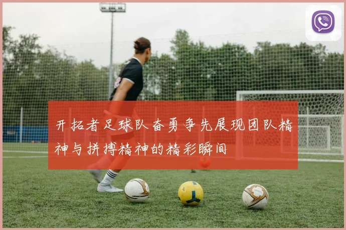 开拓者足球队奋勇争先展现团队精神与拼搏精神的精彩瞬间