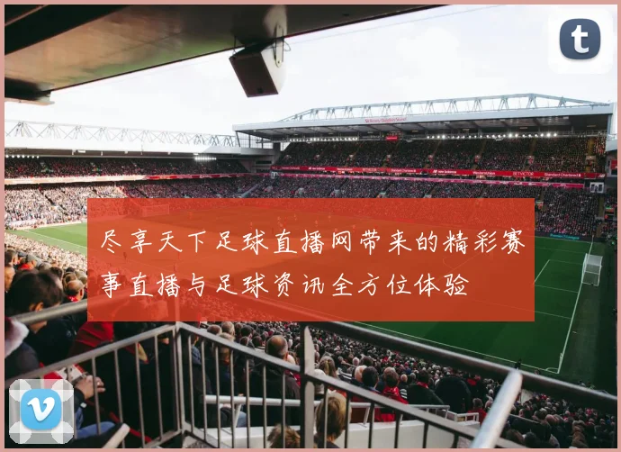 尽享天下足球直播网带来的精彩赛事直播与足球资讯全方位体验