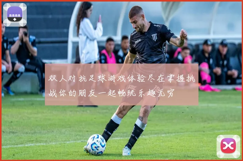 双人对抗足球游戏体验尽在掌握挑战你的朋友一起畅玩乐趣无穷